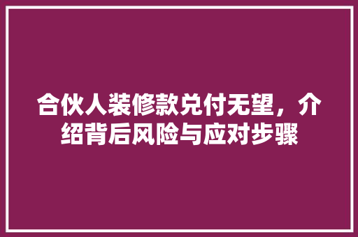 合伙人装修款兑付无望，介绍背后风险与应对步骤