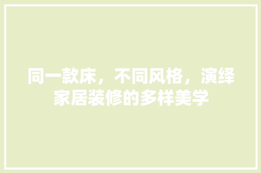 同一款床，不同风格，演绎家居装修的多样美学