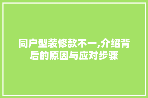 同户型装修款不一,介绍背后的原因与应对步骤