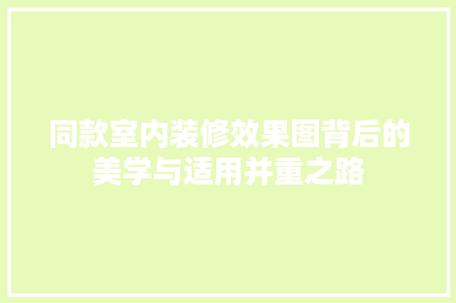 同款室内装修效果图背后的美学与适用并重之路