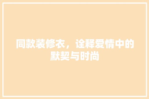 同款装修衣，诠释爱情中的默契与时尚