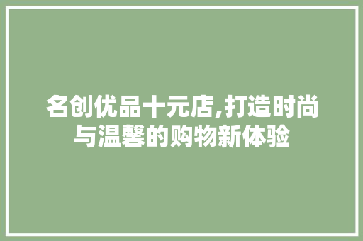 名创优品十元店,打造时尚与温馨的购物新体验 名创优品十元店,打造时尚与温馨的购物新体验 家电维修