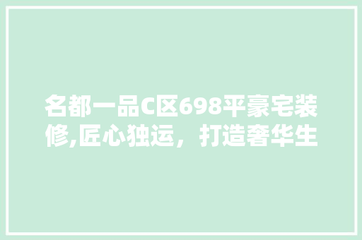 名都一品C区698平豪宅装修,匠心独运，打造奢华生活典范