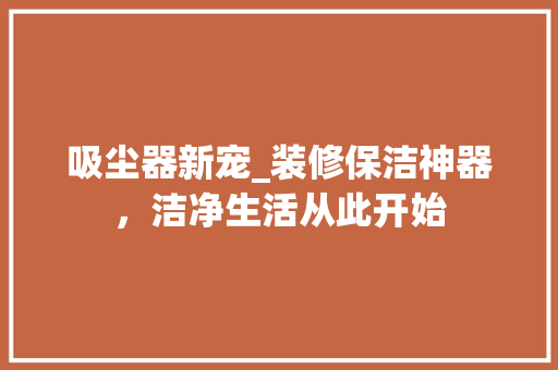 吸尘器新宠_装修保洁神器，洁净生活从此开始