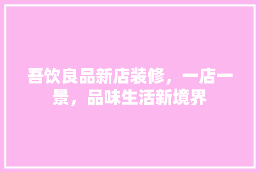 吾饮良品新店装修，一店一景，品味生活新境界