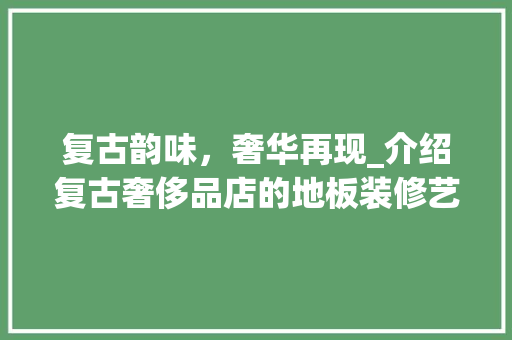 复古韵味，奢华再现_介绍复古奢侈品店的地板装修艺术