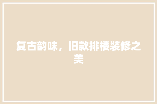 复古韵味，旧款排楼装修之美
