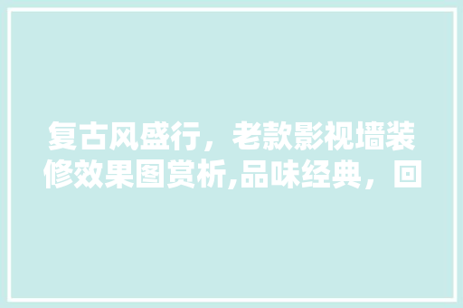 复古风盛行，老款影视墙装修效果图赏析,品味经典，回归温馨家园