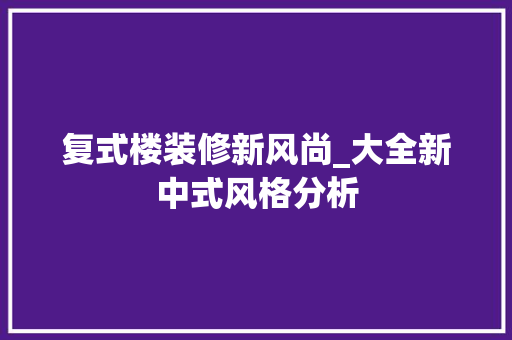 复式楼装修新风尚_大全新中式风格分析 复式楼装修新风尚_大全新中式风格分析 墙体维修
