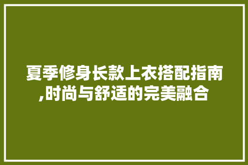夏季修身长款上衣搭配指南,时尚与舒适的完美融合 夏季修身长款上衣搭配指南,时尚与舒适的完美融合 户内维修