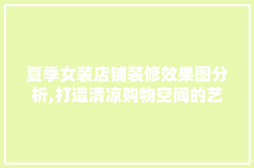 夏季女装店铺装修效果图分析,打造清凉购物空间的艺术与科学 夏季女装店铺装修效果图分析,打造清凉购物空间的艺术与科学 厨房维修