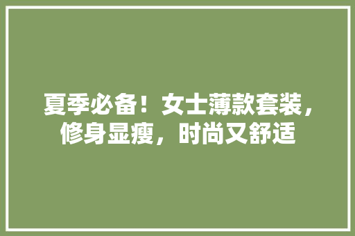 夏季必备！女士薄款套装，修身显瘦，时尚又舒适
