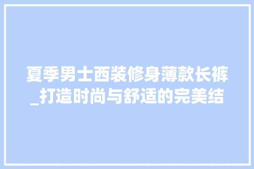 夏季男士西装修身薄款长裤_打造时尚与舒适的完美结合 夏季男士西装修身薄款长裤_打造时尚与舒适的完美结合 家电维修