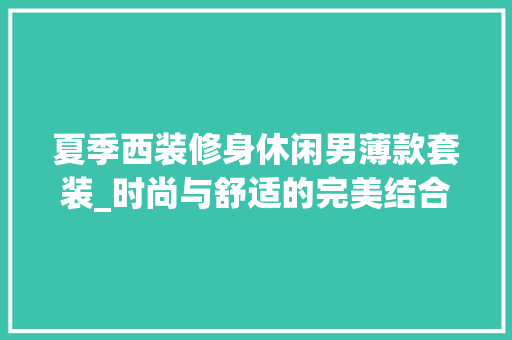 夏季西装修身休闲男薄款套装_时尚与舒适的完美结合