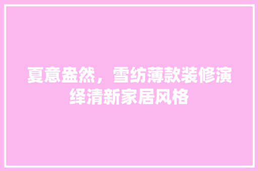 夏意盎然，雪纺薄款装修演绎清新家居风格