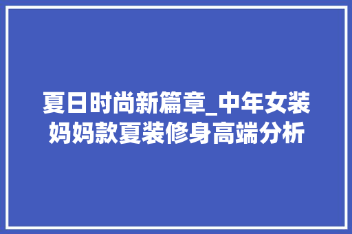 夏日时尚新篇章_中年女装妈妈款夏装修身高端分析