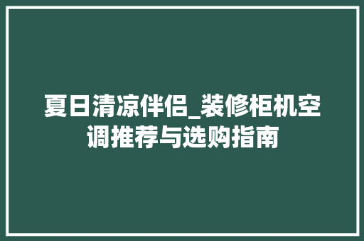 夏日清凉伴侣_装修柜机空调推荐与选购指南 夏日清凉伴侣_装修柜机空调推荐与选购指南 厨房维修