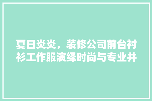 夏日炎炎，装修公司前台衬衫工作服演绎时尚与专业并存