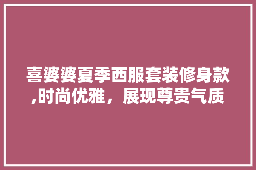喜婆婆夏季西服套装修身款,时尚优雅，展现尊贵气质