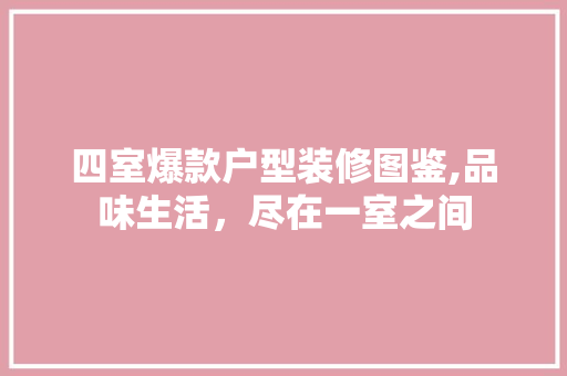 四室爆款户型装修图鉴,品味生活，尽在一室之间