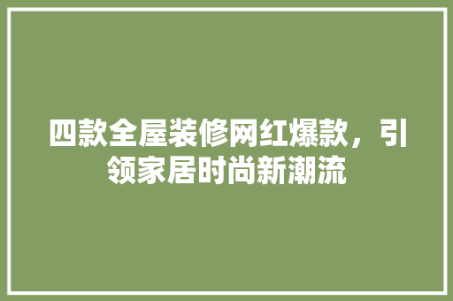四款全屋装修网红爆款，引领家居时尚新潮流