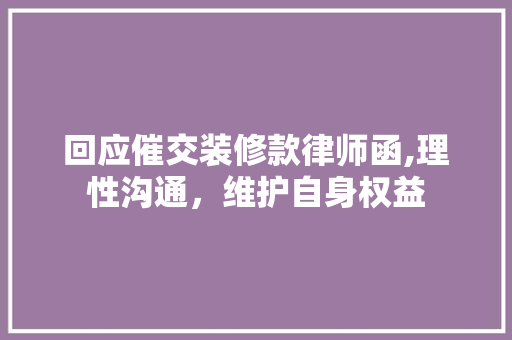 回应催交装修款律师函,理性沟通，维护自身权益