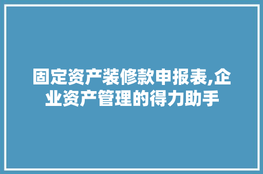 固定资产装修款申报表,企业资产管理的得力助手