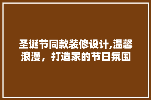 圣诞节同款装修设计,温馨浪漫，打造家的节日氛围