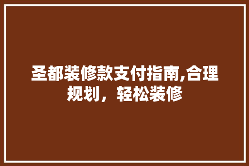 圣都装修款支付指南,合理规划，轻松装修