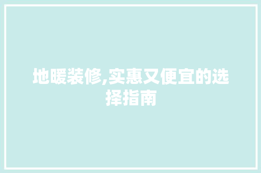 地暖装修,实惠又便宜的选择指南