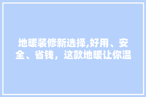 地暖装修新选择,好用、安全、省钱，这款地暖让你温暖过冬！