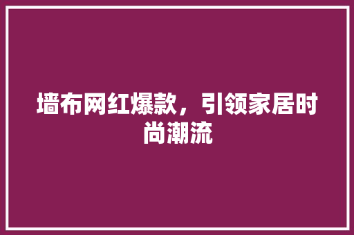 墙布网红爆款，引领家居时尚潮流 墙布网红爆款，引领家居时尚潮流 家电维修
