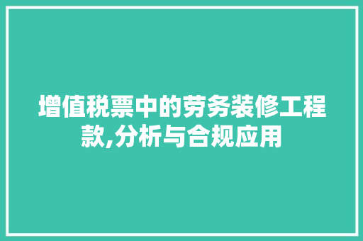 增值税票中的劳务装修工程款,分析与合规应用
