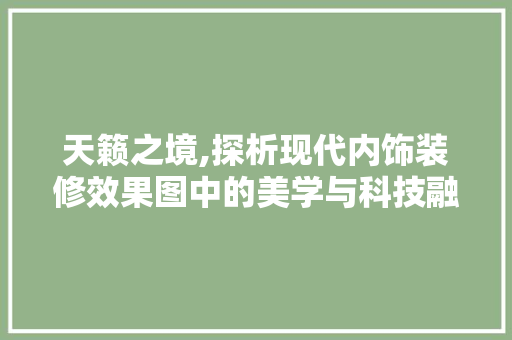 天籁之境,探析现代内饰装修效果图中的美学与科技融合 天籁之境,探析现代内饰装修效果图中的美学与科技融合 厨房维修