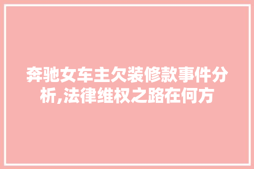 奔驰女车主欠装修款事件分析,法律维权之路在何方 奔驰女车主欠装修款事件分析,法律维权之路在何方 墙体维修