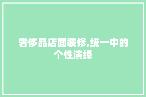 奢侈品店面装修,统一中的个性演绎 奢侈品店面装修,统一中的个性演绎 居家维修