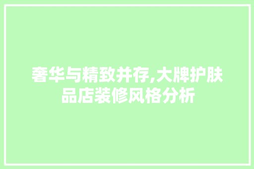 奢华与精致并存,大牌护肤品店装修风格分析 奢华与精致并存,大牌护肤品店装修风格分析 墙体维修