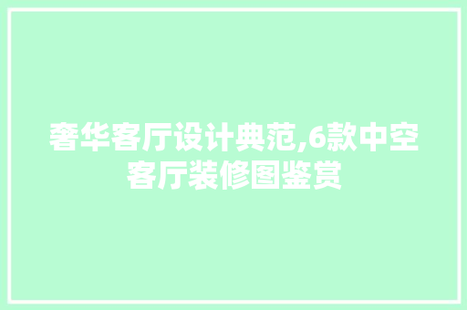 奢华客厅设计典范,6款中空客厅装修图鉴赏 奢华客厅设计典范,6款中空客厅装修图鉴赏 居家维修