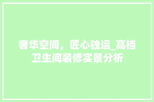 奢华空间，匠心独运_高档卫生间装修实景分析 奢华空间，匠心独运_高档卫生间装修实景分析 居家维修