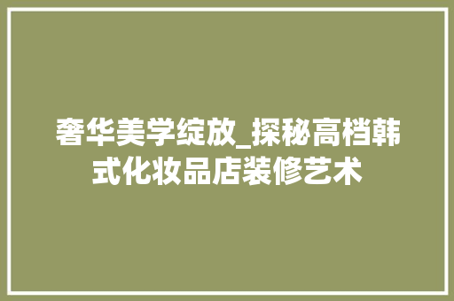 奢华美学绽放_探秘高档韩式化妆品店装修艺术 奢华美学绽放_探秘高档韩式化妆品店装修艺术 户内维修