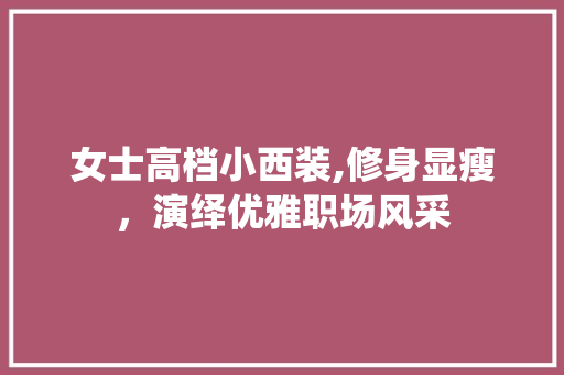 女士高档小西装,修身显瘦，演绎优雅职场风采 女士高档小西装,修身显瘦，演绎优雅职场风采 墙体维修