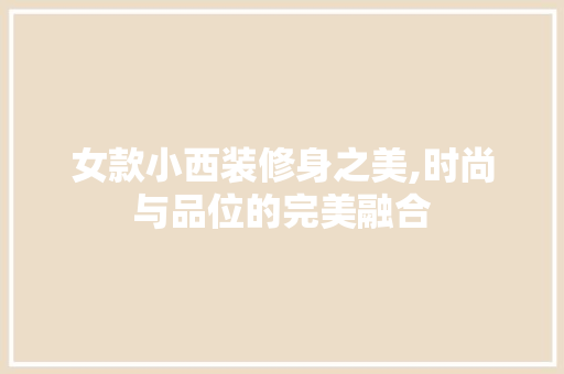 女款小西装修身之美,时尚与品位的完美融合 女款小西装修身之美,时尚与品位的完美融合 墙体维修