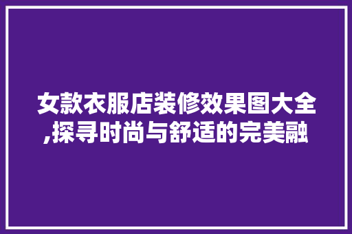 女款衣服店装修效果图大全,探寻时尚与舒适的完美融合 女款衣服店装修效果图大全,探寻时尚与舒适的完美融合 厨房维修
