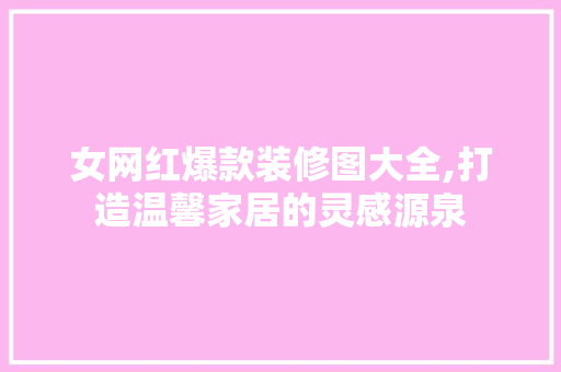 女网红爆款装修图大全,打造温馨家居的灵感源泉 女网红爆款装修图大全,打造温馨家居的灵感源泉 墙体维修