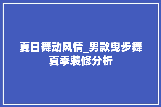 夏日舞动风情_男款曳步舞夏季装修分析