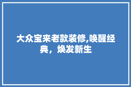 大众宝来老款装修,唤醒经典，焕发新生 大众宝来老款装修,唤醒经典，焕发新生 家电维修