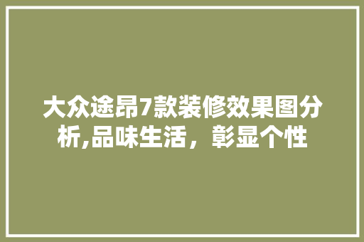 大众途昂7款装修效果图分析,品味生活，彰显个性 大众途昂7款装修效果图分析,品味生活，彰显个性 居家维修