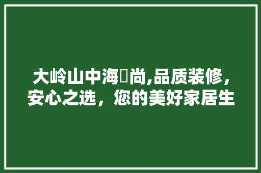 大岭山中海璟尚,品质装修，安心之选，您的美好家居生活从这里开始 大岭山中海璟尚,品质装修，安心之选，您的美好家居生活从这里开始 户内维修