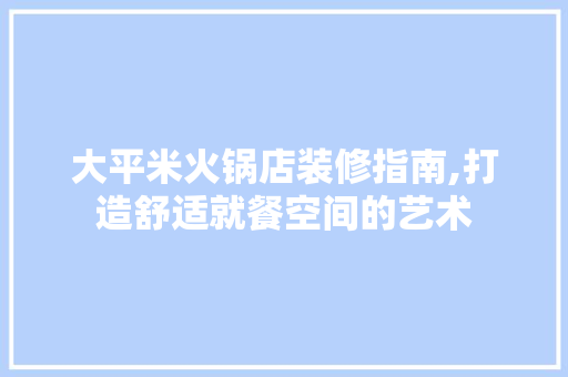 大平米火锅店装修指南,打造舒适就餐空间的艺术 大平米火锅店装修指南,打造舒适就餐空间的艺术 墙体维修