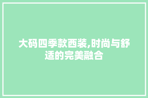 大码四季款西装,时尚与舒适的完美融合 大码四季款西装,时尚与舒适的完美融合 户内维修